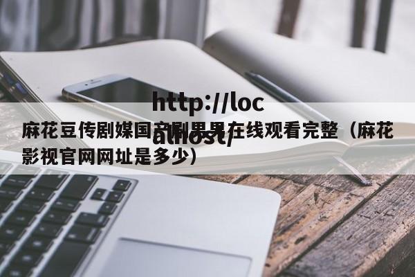 麻花豆传剧媒国产剧男男在线观看完整(麻花影视官网网址是多少)