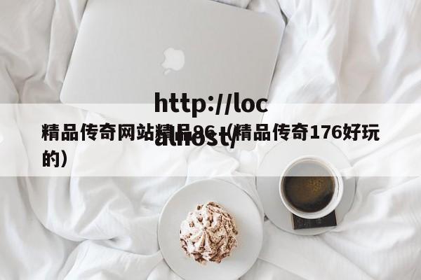 精品传奇网站精品96(精品传奇176好玩的)